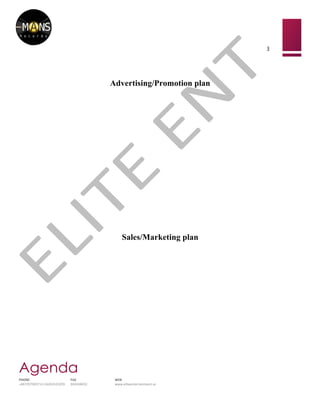 ?
3	
 ?
	
 ?
	
 ?
Agenda
PHONE	
 ? FAX	
 ? WEB	
 ?
+46729730371/+16263103259	
 ? 042438432	
 ? www.eliteentertainment.se	
 ?
	
 ?
	
 ?
Advertising/Promotion plan
Sales/Marketing plan
	
 ?
	
 ?
 