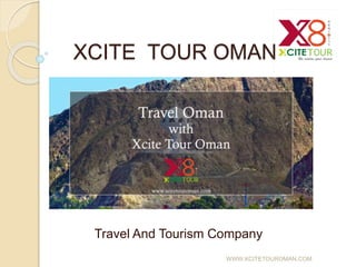 XCITE TOUR OMAN
Travel And Tourism Company
WWW.XCITETOUROMAN.COM
 