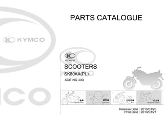 PARTS CATALOGUE

SCOOTERS
SK80AA(PL)
XCITING 400i

Release Date : 2013/03/20
Print Date : 2013/03/27

 