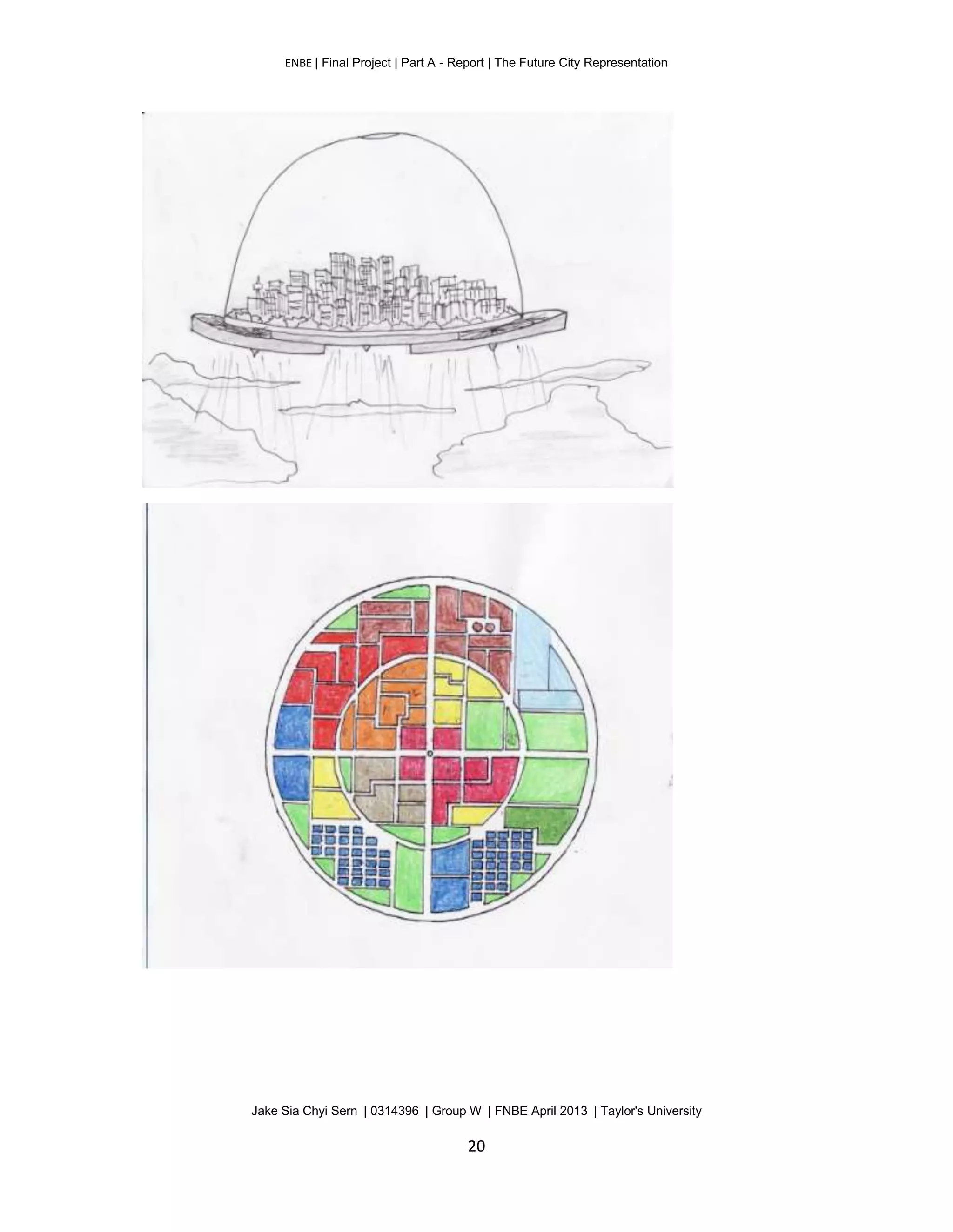 ENBE | Final Project | Part A - Report | The Future City Representation
Jake Sia Chyi Sern | 0314396 | Group W | FNBE April 2013 | Taylor's University
20
 