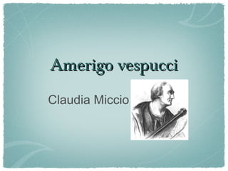 Amerigo vespucci
Claudia Miccio
 