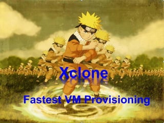 Xclone
Fastest VM Provisioning
Xclone
 