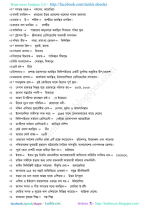Want more Updates  http://facebook.com/tanbir.ebooks
facebook /gmail/skype: - http://tanbircox.blogspot.com
* গণতন্ত্র চত্বযনভর঩ন, করম্বারডয়া
ফাফযী ভ঳রজদবাযরতয উত্তয প্ররদর঱য অরমাধো নাভক জায়গায়
চাযাযই঱যীপকাশ্মীরয অফরেত ভ঳রজদ।
঴মযত ফার ভ঳রজদ  কাশ্মীয
স্বণযভরন্দয  ঩াঞ্জারফয অভৃত঳রয অফরেত র঱খরদয ঩রফি োন
* তট্রের রট্রশ্রীরংকায তপ্রর঳রডরিয ঳যকাযী ফা঳ফবন
঩রিভ তীয গাজা, যাভারা, ত঴ফযণরপরররস্তন
* ভারাফায র঴রভুম্বাই, বাযত
ত঩াডারা প্রা঳াদরতফফত
র঳য়ারচয র঴ভফা঴বাযত঩ারকস্তান ঳ীভারন্ত
রভরন ফাংরারদ঱ত঳যাঙ্গুন, র঳ঙ্গা঩ুয
তগ্রি ঴রচীরন
রভন্দানাওপ্র঱ান্ত ভ঴া঳াগরয অফরেত রপরর঩াইরনয একরি ভু঳ররভ অধুেরলত দ্বী঩/প্ররদ঱
ভাযরদকা প্রা঳াদজাকযাতায় অফরেত, ইরন্দারনর঱য়ায তপ্রর঳রডরিয ফা঳বফন।
* ঩ানভুজাভ গ্রাভদুই তকারযয়ায ভারঝ রযরযাধ ঩ূণয োন।
তন঩ার যাজতন্ত্র রফরুপ্ত ঴রয় প্রজাতরন্ত্র ঩রযণত ঴য়২৮তভ, ২০০৮
জা঩ান ঳ম্রারিয ঩দফীরভকারডা
আযফ উ঩েীত঩য জনফহুর যাষ্টায ইরয়রভন
চীরনয দুুঃখ ফরর ঩রযরচতত঴ায়াংর঴া নদী।
দরিণ এর঱য়ায েররফরষ্টত তদ঱তন঩ার, বূ িান ও আপগারনস্তান
ইরন্দারনর঱য়া স্বাধীনতা রাব করয ১৯৪৫ ঳ারর (রনদাযরোরন্ডয কারছ তথরক)
রপরর঩াইরনয ফতযভান তপ্রর঳রডিতগারযয়া ভোকা঩াগর অোরযাইরযা
ভারীত঩য ফতযভান তপ্রর঳রডিআরনড়ফ নার঱দ
তগ্রি ওয়ার অফরেত  চীন
বাযরত তভাি যাজে২৮রি
বাযরতয ঳ফযর঱ল তঘারলত যাজে ৩রি ঴রচ্ছ মথাক্রতভছরি঱গড়, উত্তযাঞ্চর এফং ঝাড়খন্ড
঩রিভফরঙ্গয ভূখেভন্ত্রী ফুদ্ধরদফ বটাচারমযয দ঩রিক ফা঳বূ রভ: ফাংরারদর঱য তগা঩ারগঞ্জ তজরায়।
঩ূরফয তকান তদ঱রি কারযা অধীরন রছর নাথাইরোন্ড
ইযাকইযান মুদ্ধ রফযরত তদাযকীরত অং঱গ্র঴ণকাযী জারত঳ংঘ ফার঴নীয ঳ংরিপ্ত নাভUNIMOG.
যারজফ গান্ধীরক ঴তোয জনে তফাভা ফ঴নকাযী আত্মঘাতী ভর঴রায নাভনররনী।
স্বাধীন রপরররস্তনী যাষ্ট্ররক ঳ফযপ্রথভ স্বীকৃ রত তদয়আররজরযয়া
জা঩ারনয ১২৫ তভ ঳ম্রাি আরকর঴রতা একজন঳ভুি জীফরফজ্ঞানী
ফছরয নয় ভা঳ ফযরপ আছন্ন থারক এর঱য়াযউত্তয উ঩কূ র
এর঱য়া ও ইউরযা঩ ভ঴ারদ঱রক একরি ফরা ঴য়ইউরযর঱য়া
জা঩ান ঳াগয ও ঩ীত ঳াগরযয ভরধে অফরেততকারযয়া উ঩েী঩
তরার঴ত ঳াগয ও ঳ুরয়জ খার এর঱য়ারক রফরচ্ছন্ন করযরছআরিকা তথরক।
বাযরতয ফৃ঴ত্তয র঱ল্পফস্ত্র র঱ল্প
 