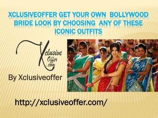 XCLUSIVEOFFER GET YOUR OWN BOLLYWOOD
BRIDE LOOK BY CHOOSING ANY OF THESE
ICONIC OUTFITS
By Xclusiveoffer
http://xclusiveoffer.com/
 