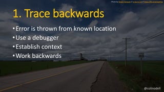 1. Trace backwards
•Error is thrown from known location
•Use a debugger
•Establish context
•Work backwards
Photo by Shawn ...