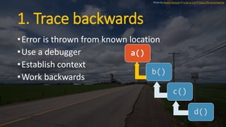 1. Trace backwards
•Error is thrown from known location
•Use a debugger
•Establish context
•Work backwards
a()
b()
c()
d()...