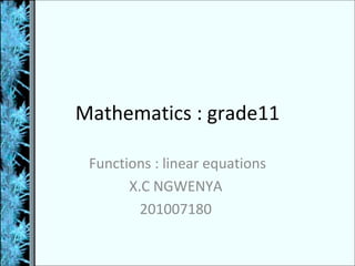 Mathematics : grade11

 Functions : linear equations
       X.C NGWENYA
         201007180
 