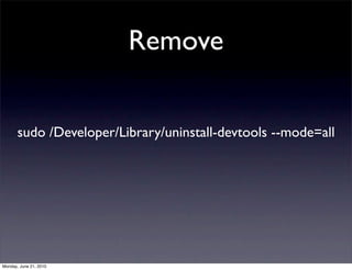 Remove


       sudo /Developer/Library/uninstall-devtools --mode=all




Monday, June 21, 2010
 
