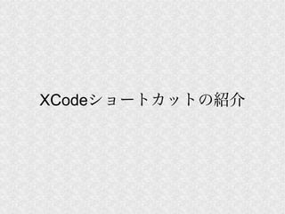 XCodeショートカットの紹介
 