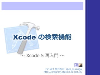 Xcode  の検索索機能
EZ-‐‑‒NET  熊⾕谷友宏    @es_̲kumagai
http://program.station.ez-‐‑‒net.jp/
〜～  Xcode  5  再⼊入⾨門  〜～
 