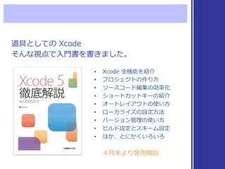 ４⽉月末より発売開始
道具としての  Xcode
そんな視点で⼊入⾨門書を書きました。
•  Xcode  全機能を紹介
•  プロジェクトの作り⽅方
•  ソースコード編集の効率率率化
•  ショートカットキーの紹介
•  オートレイアウトの...