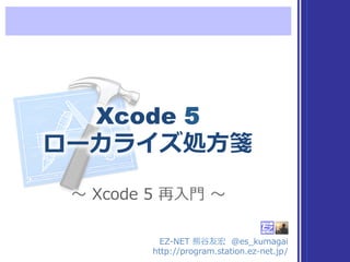 Xcode 5
ローカライズ処⽅方箋
EZ-‐‑‒NET  熊⾕谷友宏    @es_̲kumagai
http://program.station.ez-‐‑‒net.jp/
〜～  Xcode  5  再⼊入⾨門  〜～
 