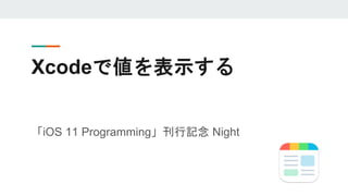 Xcodeで値を表示する
「iOS 11 Programming」刊行記念 Night
 