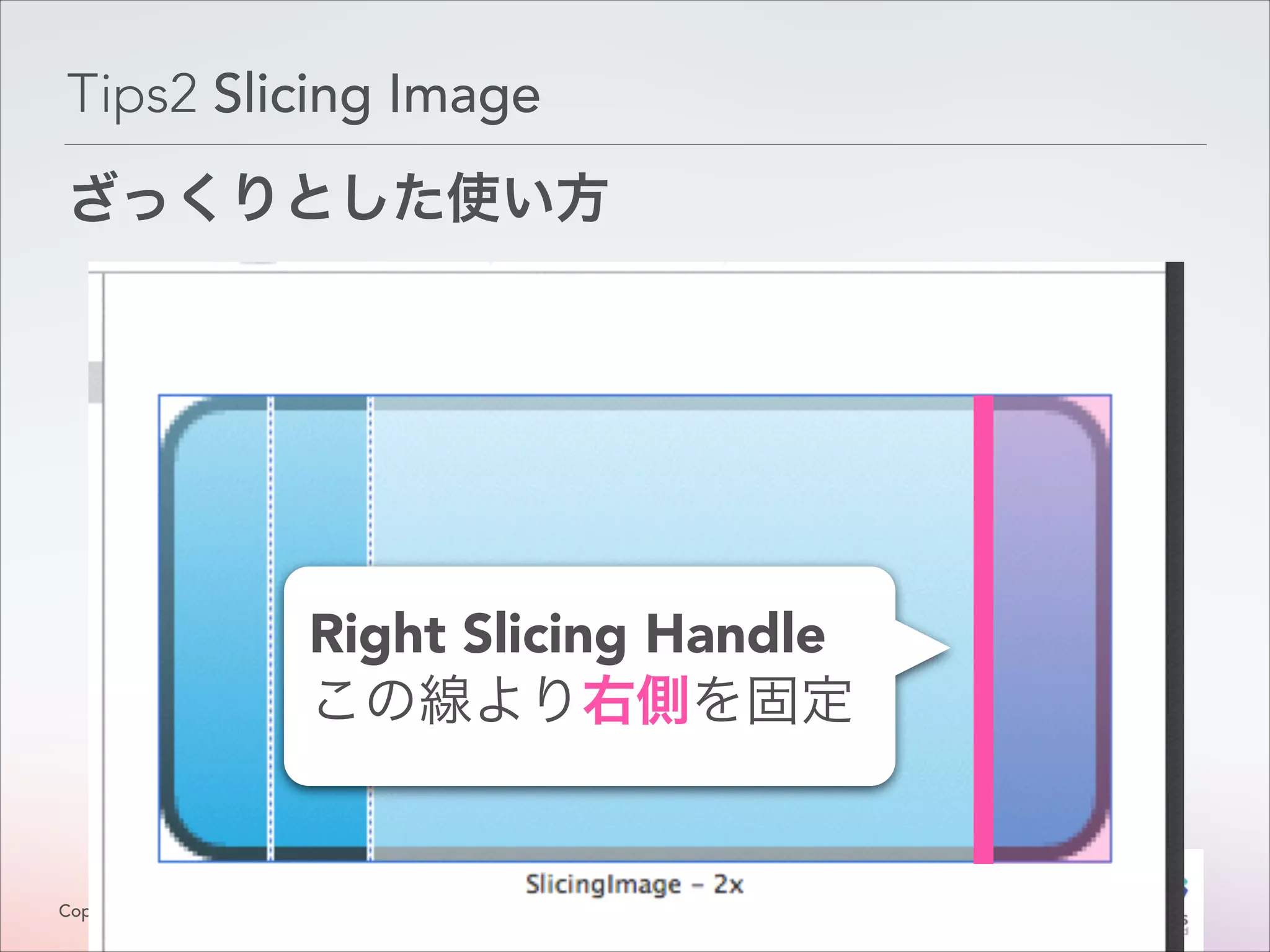 Tips2 Slicing Image
ざっくりとした使い方

Right Slicing Handle
この線より右側を固定

Copyright © Classmethod, Inc.

1
!2

 