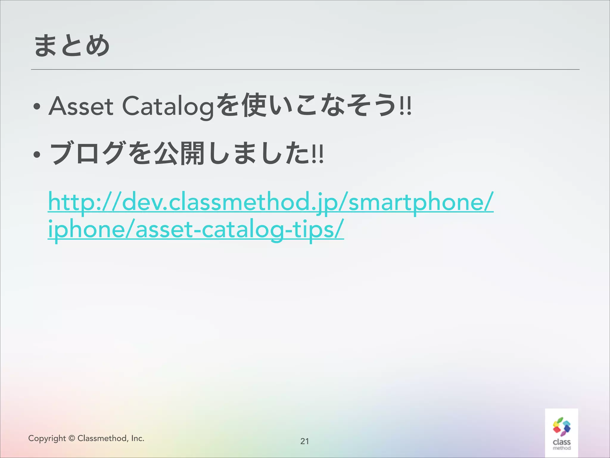 まとめ
• Asset Catalogを使いこなそう!!
• ブログを公開しました!!
http://dev.classmethod.jp/smartphone/
iphone/asset-catalog-tips/

Copyright © Classmethod, Inc.

2
!1

 