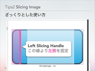 Tips2 Slicing Image
ざっくりとした使い方

Left Slicing Handle
この線より左側を固定

Copyright © Classmethod, Inc.

1
!0

 