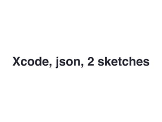 Xcode, json, 2 sketches
 