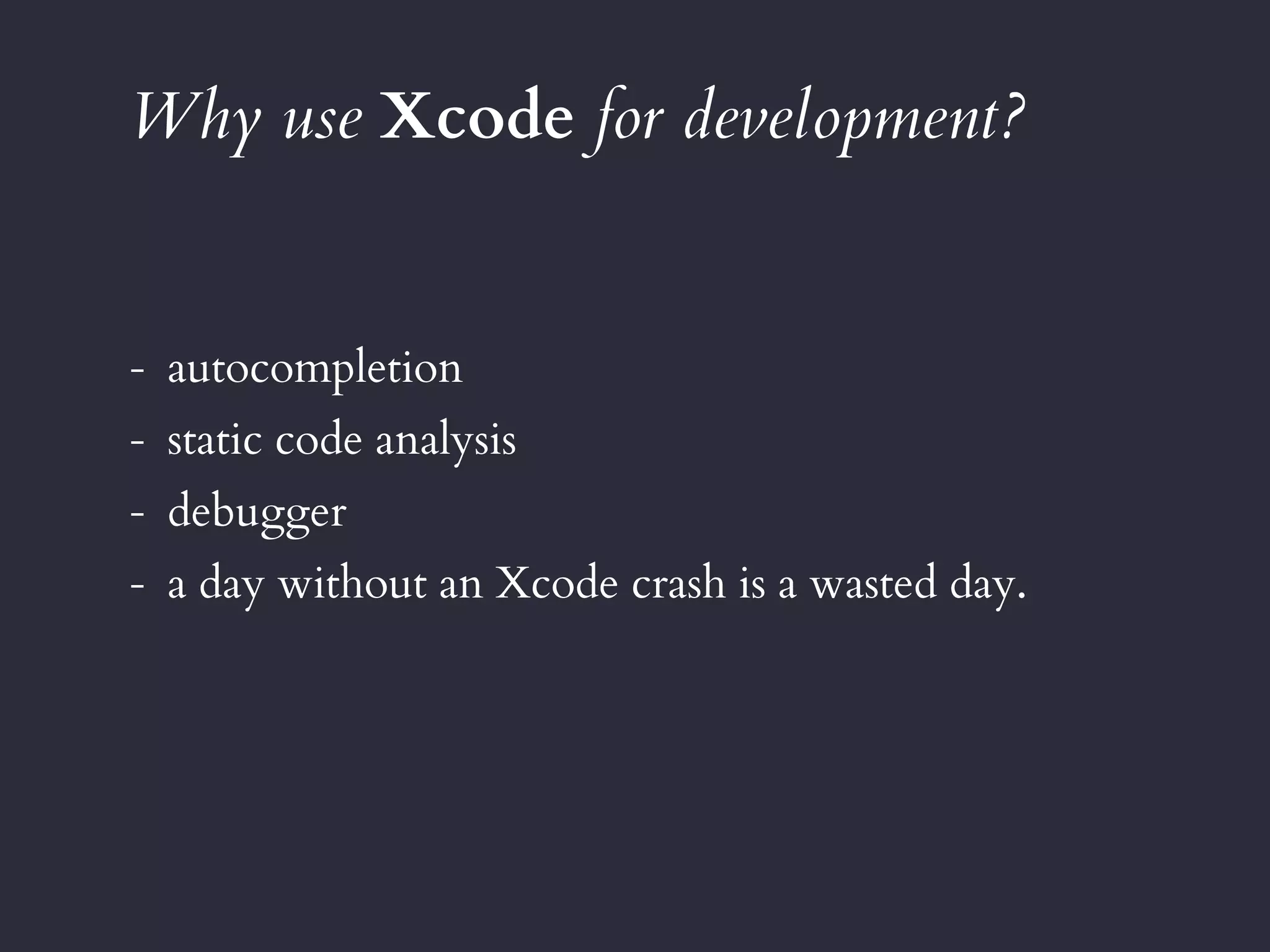 Why use Xcode for development?
- autocompletion
- static code analysis
- debugger
- a day without an Xcode crash is a wasted day.
 