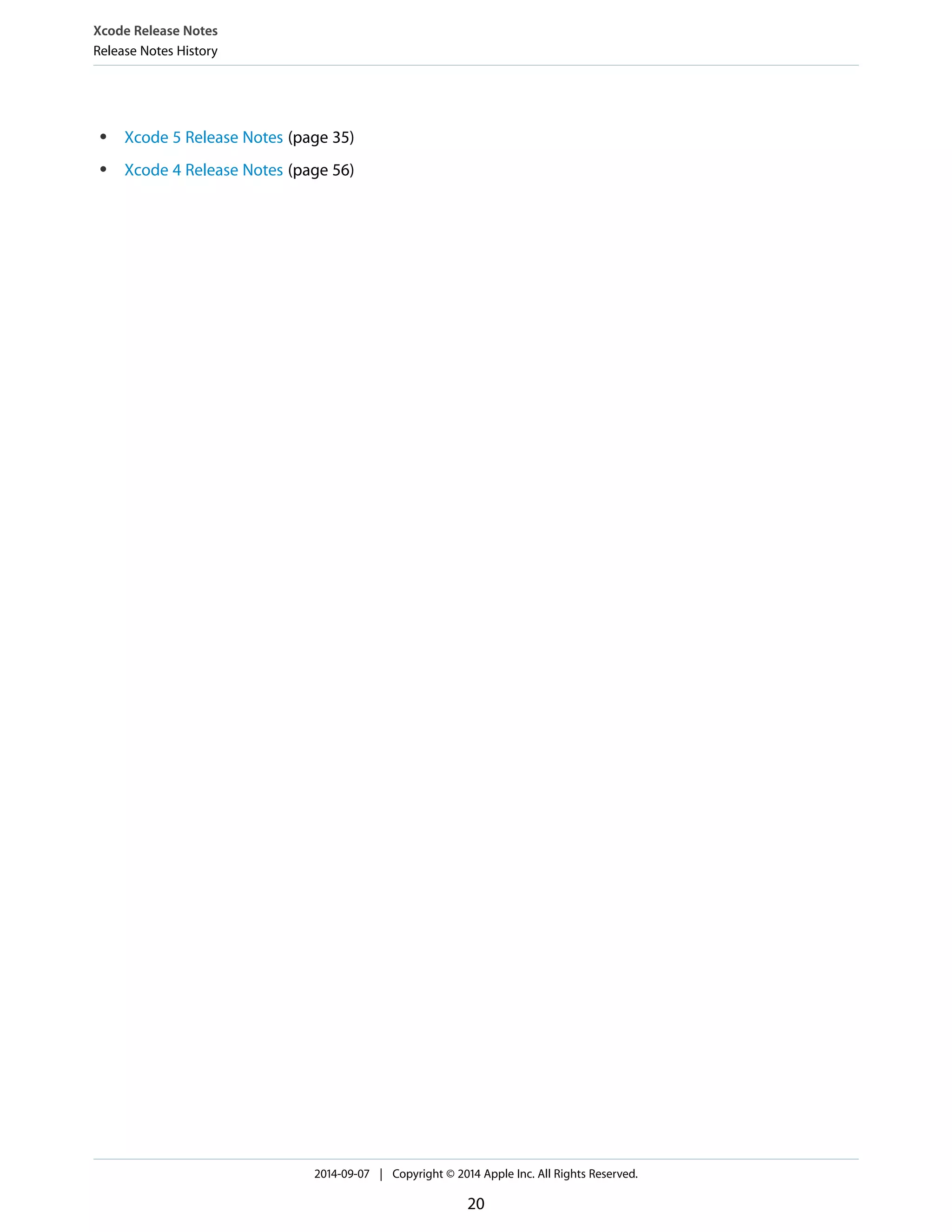 Xcode Release Notes 
Release Notes History 
● Xcode 5 Release Notes (page 35) 
● Xcode 4 Release Notes (page 56) 
2014-09-07 | Copyright © 2014 Apple Inc. All Rights Reserved. 
20 
 