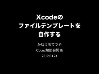 Xcodeの
ファイルテンプレートを
   自作する
   かねうちてつや
   Cocoa勉強会関西
     2012.03.24
 