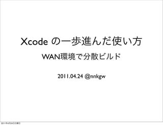 Xcode
                   WAN

                        2011.04.24 @nnkgw




2011   4   24
 