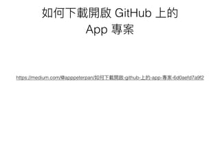 如何下載開啟 GitHub 上的
App 專案
https://medium.com/@apppeterpan/如何下載開啟-github-上的-app-專案-6d0aefd7a9f2
 