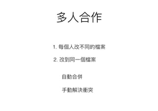 多⼈人合作
1. 每個⼈人改不同的檔案
2. 改到同⼀一個檔案
⾃自動合併
⼿手動解決衝突
 
