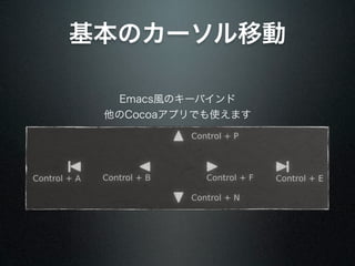 基本のカーソル移動

  Emacs風のキーバインド
 他のCocoaアプリでも使えます
 