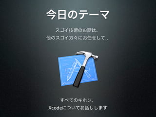 今日のテーマ
 スゴイ技術のお話は、
他のスゴイ方々にお任せして…




   すべてのキホン、
Xcodeについてお話しします
 