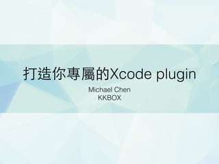 打造你專屬的Xcode plugin 
Michael Chen 
KKBOX 
 