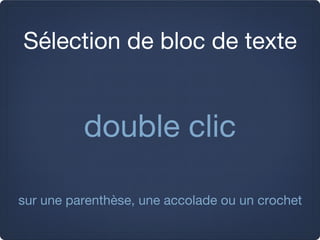 Sélection de bloc de texte


          double clic

sur une parenthèse, une accolade ou un crochet
 
