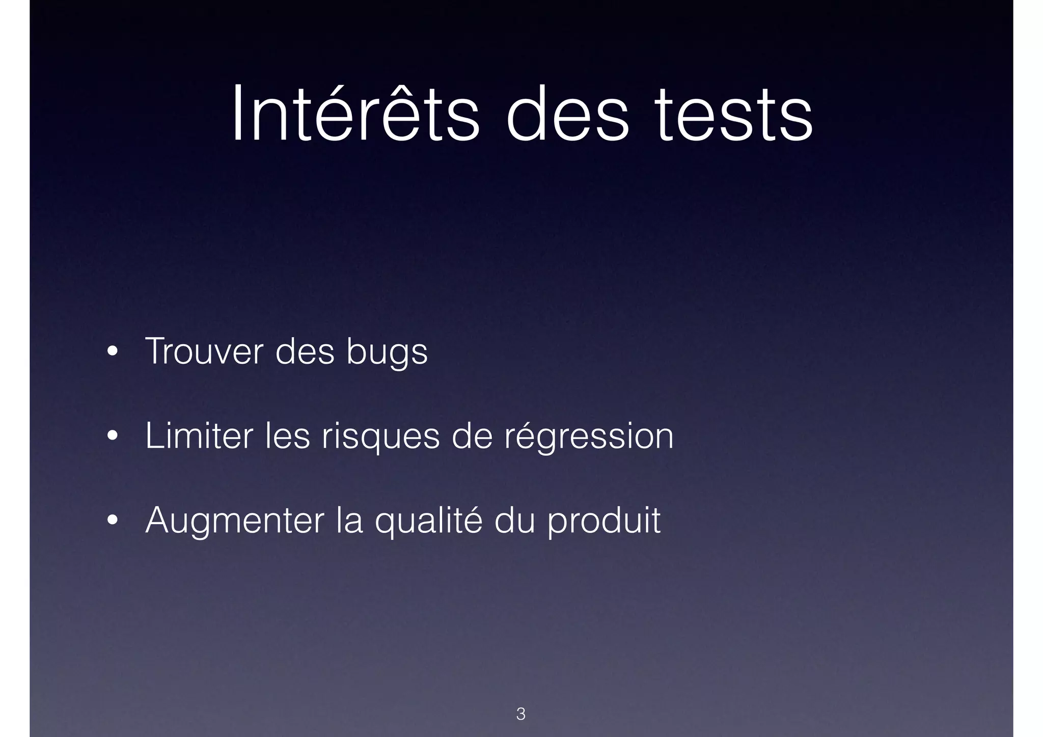 Intérêts des tests
• Trouver des bugs
• Limiter les risques de régression
• Augmenter la qualité du produit
3
 