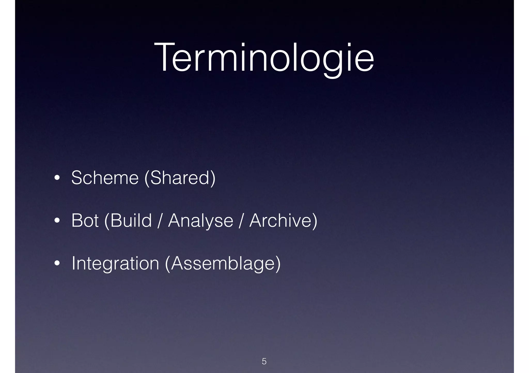 Terminologie
• Scheme (Shared)
• Bot (Build / Analyse / Archive)
• Integration (Assemblage)
5
 