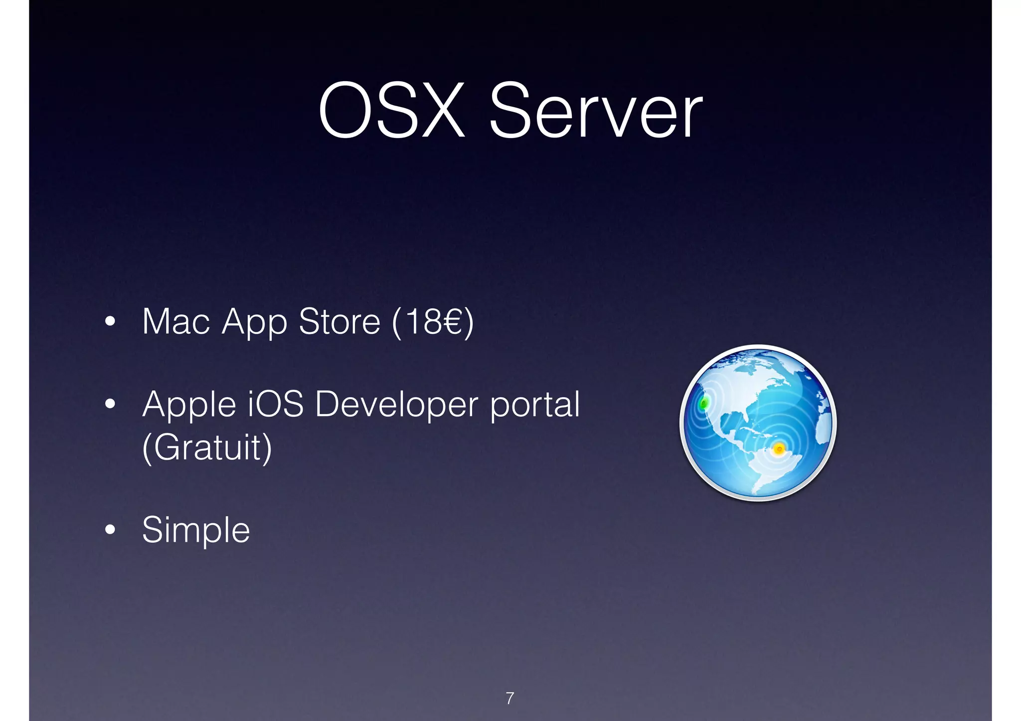 OSX Server
• Mac App Store (18€)
• Apple iOS Developer portal
(Gratuit)
• Simple
7
 