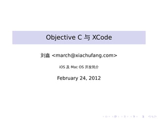 Objective C 与 XCode

刘鑫 <march@xiachufang.com>

      iOS 及 Mac OS 开发简介


     February 24, 2012




                          .   .   .   .   .   .
 