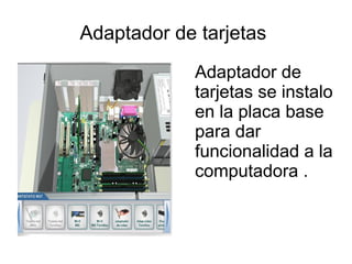Adaptador de tarjetas
Adaptador de
tarjetas se instalo
en la placa base
para dar
funcionalidad a la
computadora .