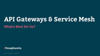 © 2022 Thoughtworks | Confidential
API Gateways & Service Mesh
What’s Best for Us?
 