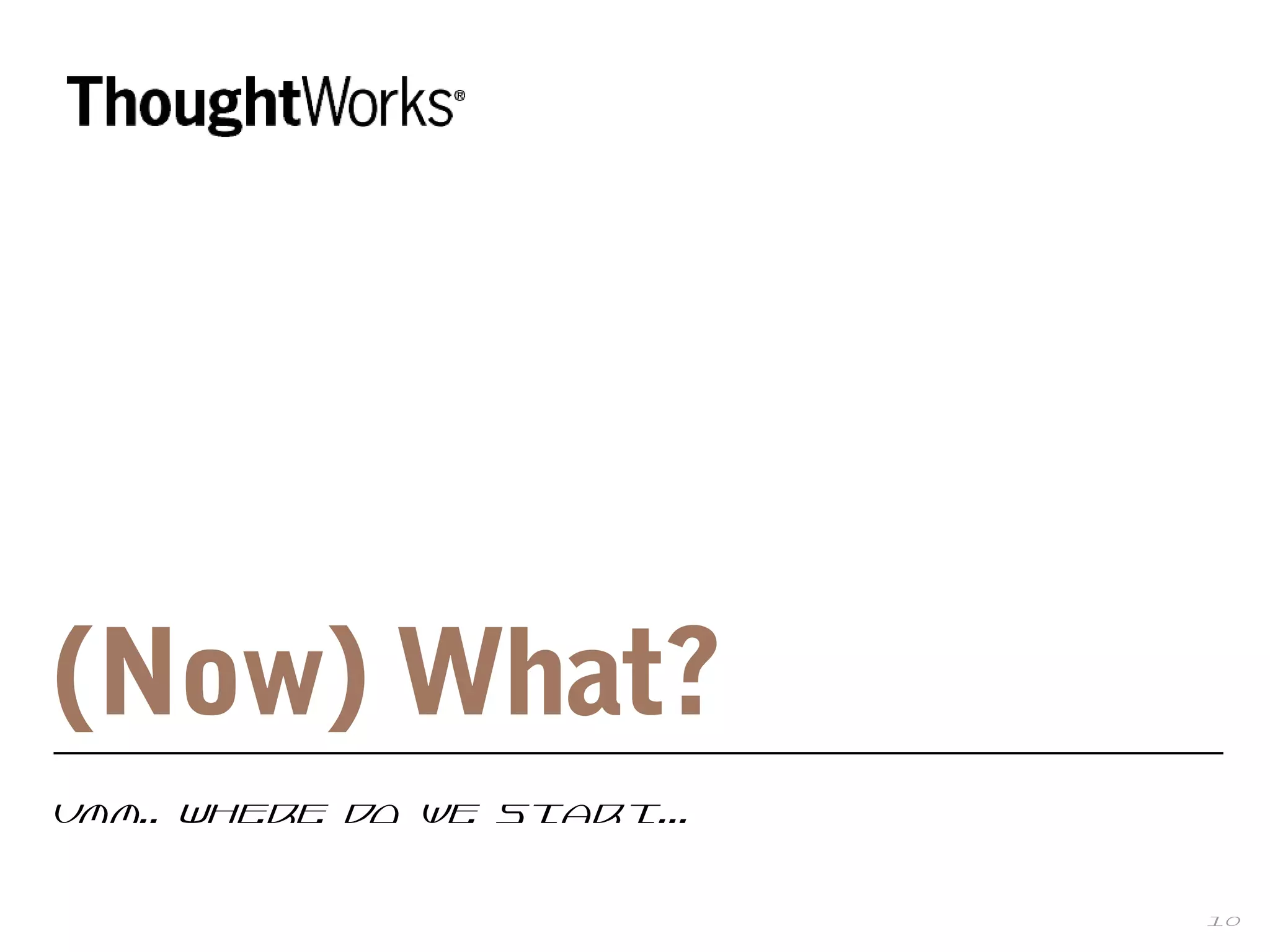 10
(Now) What?
Umm.. Where do we start...
 