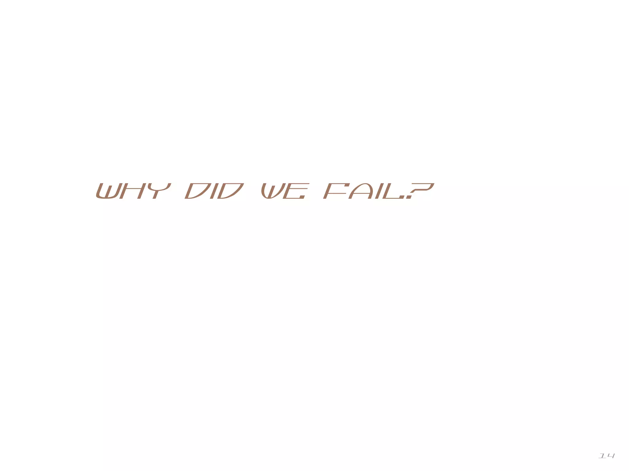 14
Why did we fail?
 