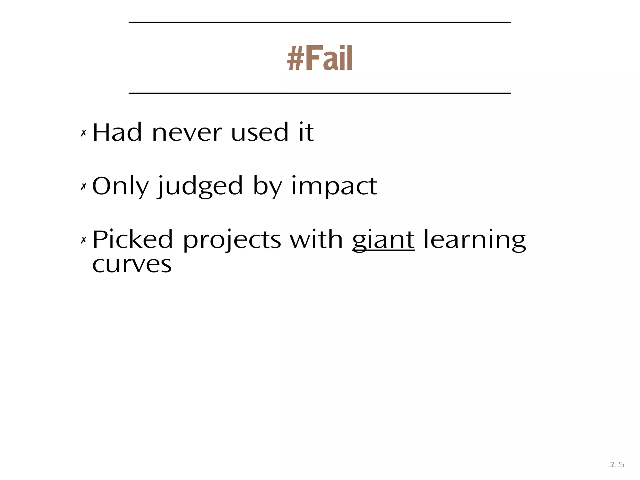15
#Fail
✗ Had never used it
✗ Only judged by impact
✗ Picked projects with giant learning
curves
 