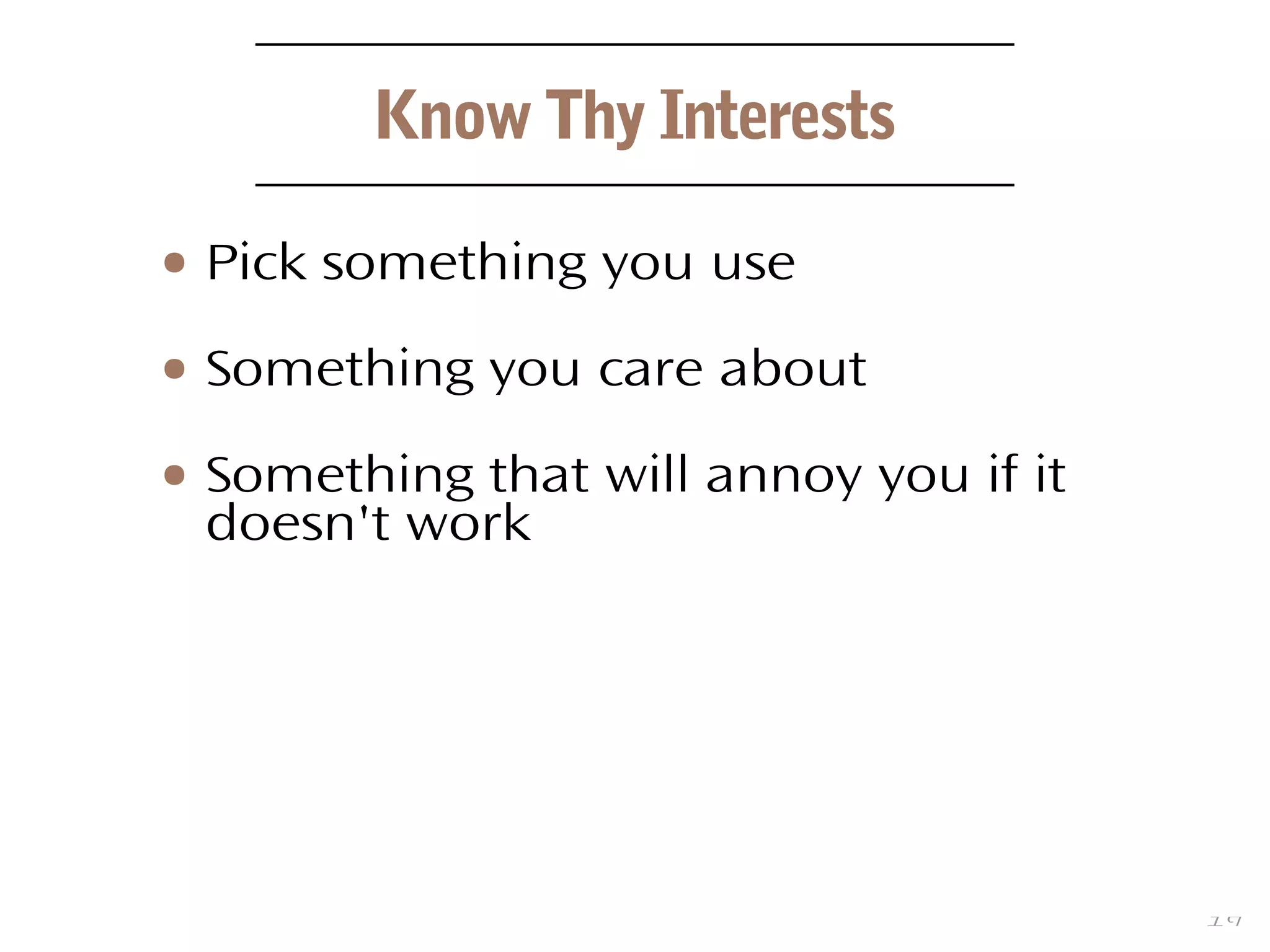 19
Know Thy Interests
● Pick something you use
● Something you care about
● Something that will annoy you if it
doesn't work
 
