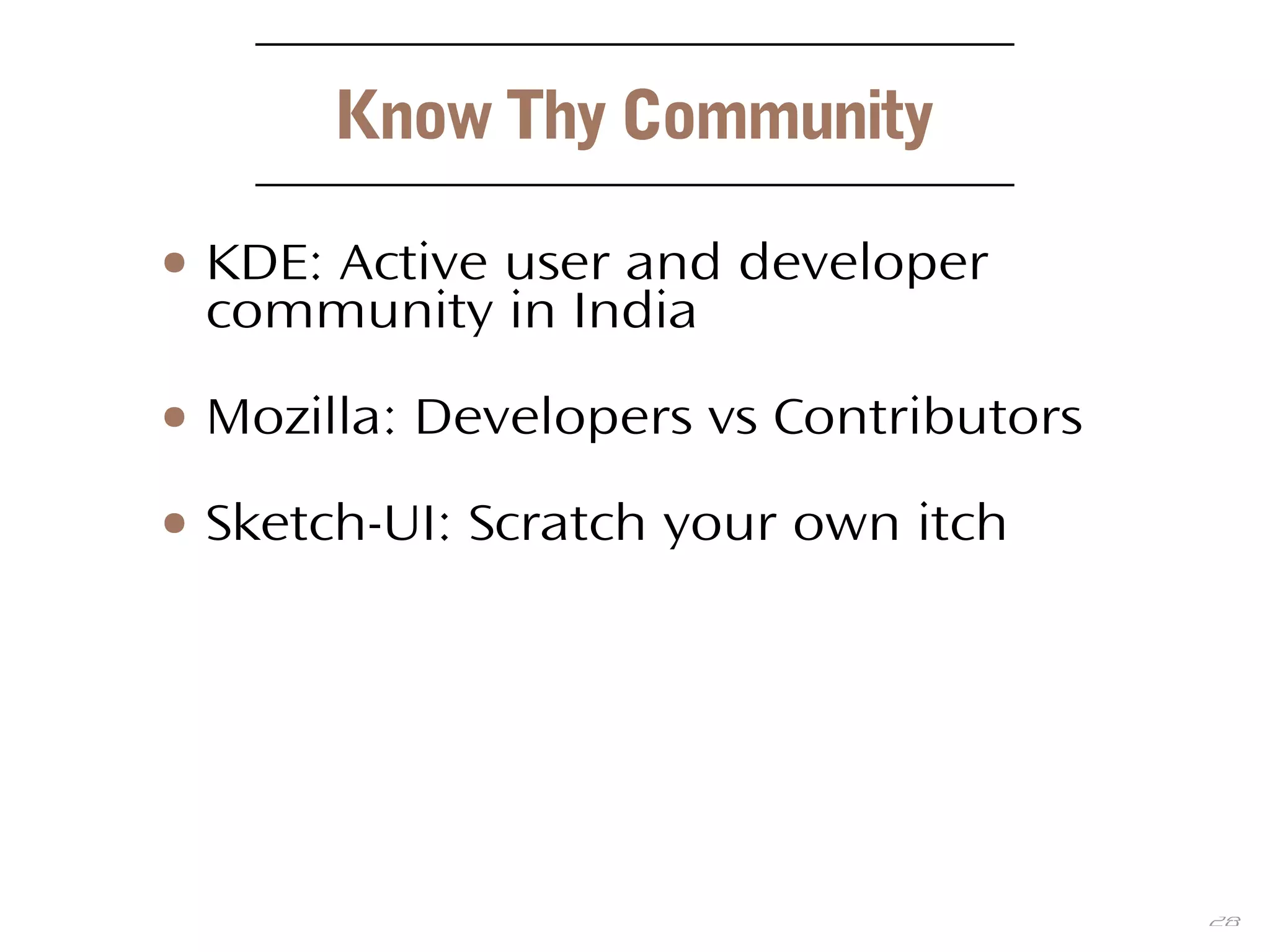 28
Know Thy Community
● KDE: Active user and developer
community in India
● Mozilla: Developers vs Contributors
● Sketch-UI: Scratch your own itch
 