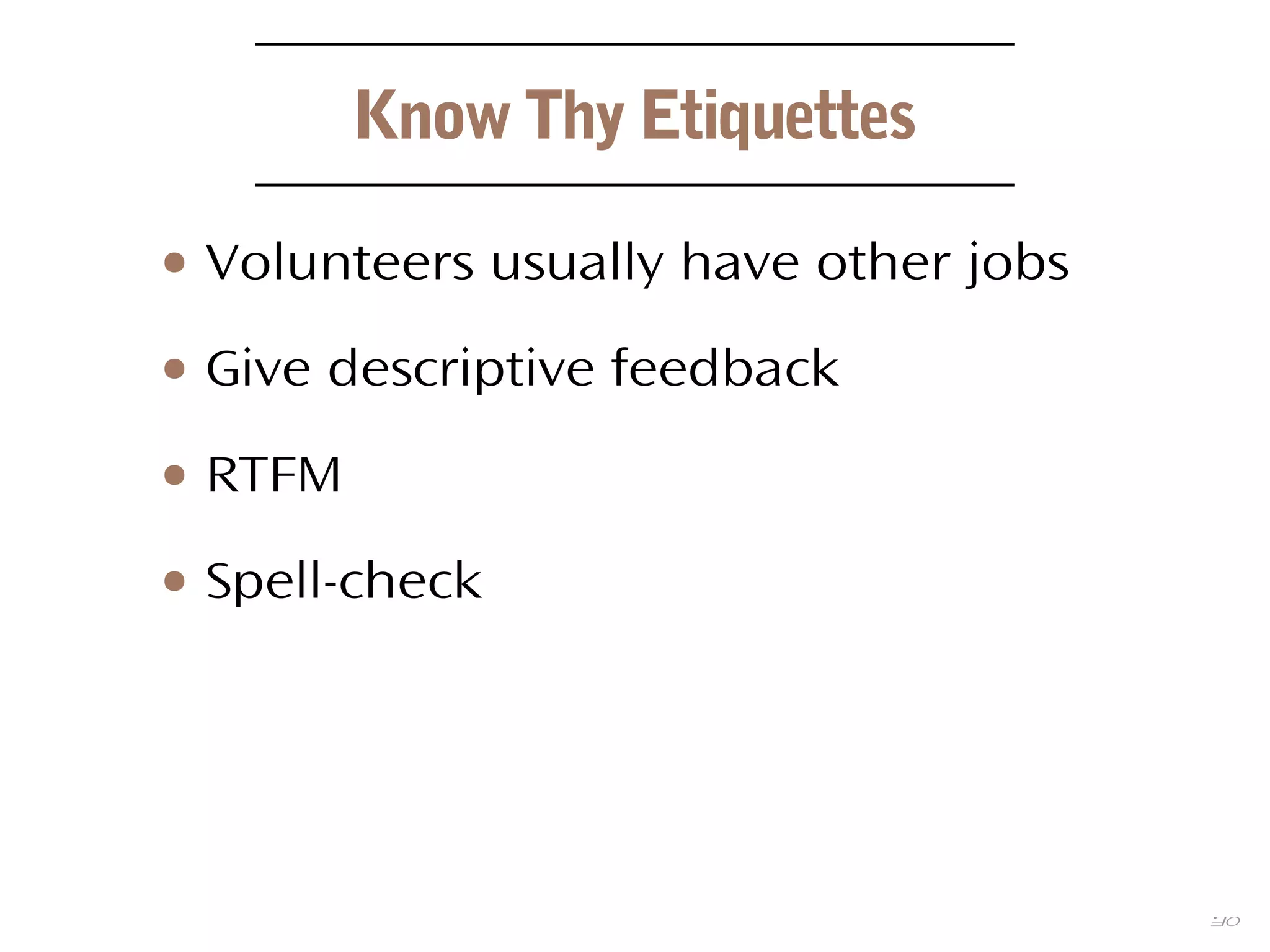 30
Know Thy Etiquettes
● Volunteers usually have other jobs
● Give descriptive feedback
● RTFM
● Spell-check
 