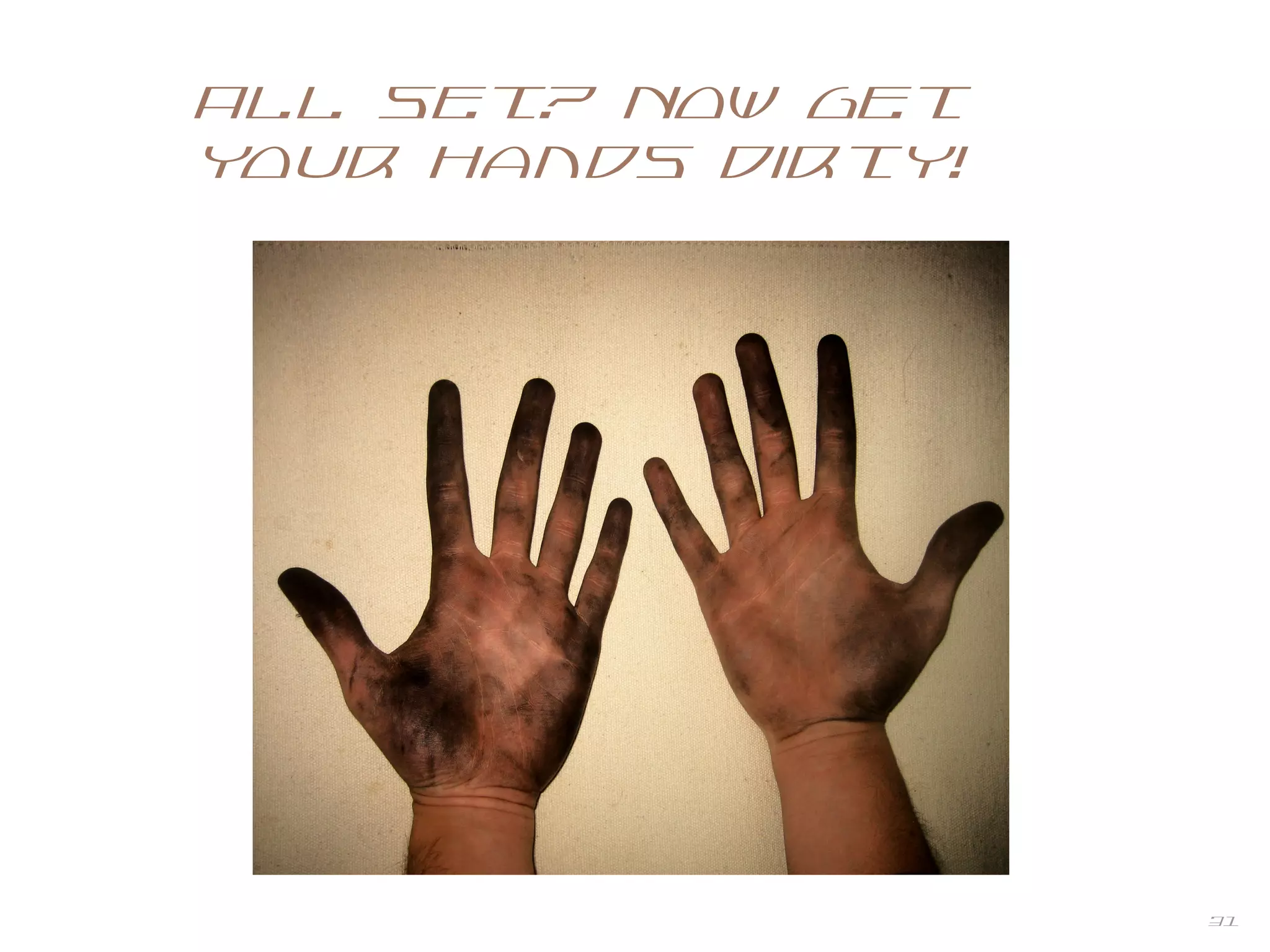 31
All set? Now get
your hands dirty!
Another funny
pic here. Omg.
Kill me. Now.
 