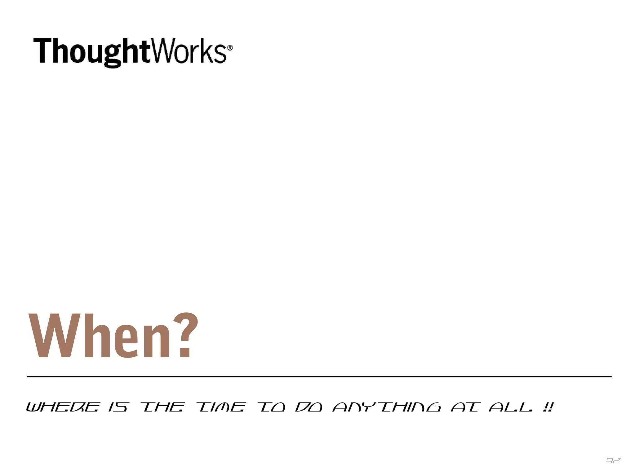 32
When?
Where is the time to do anything at all !!
 