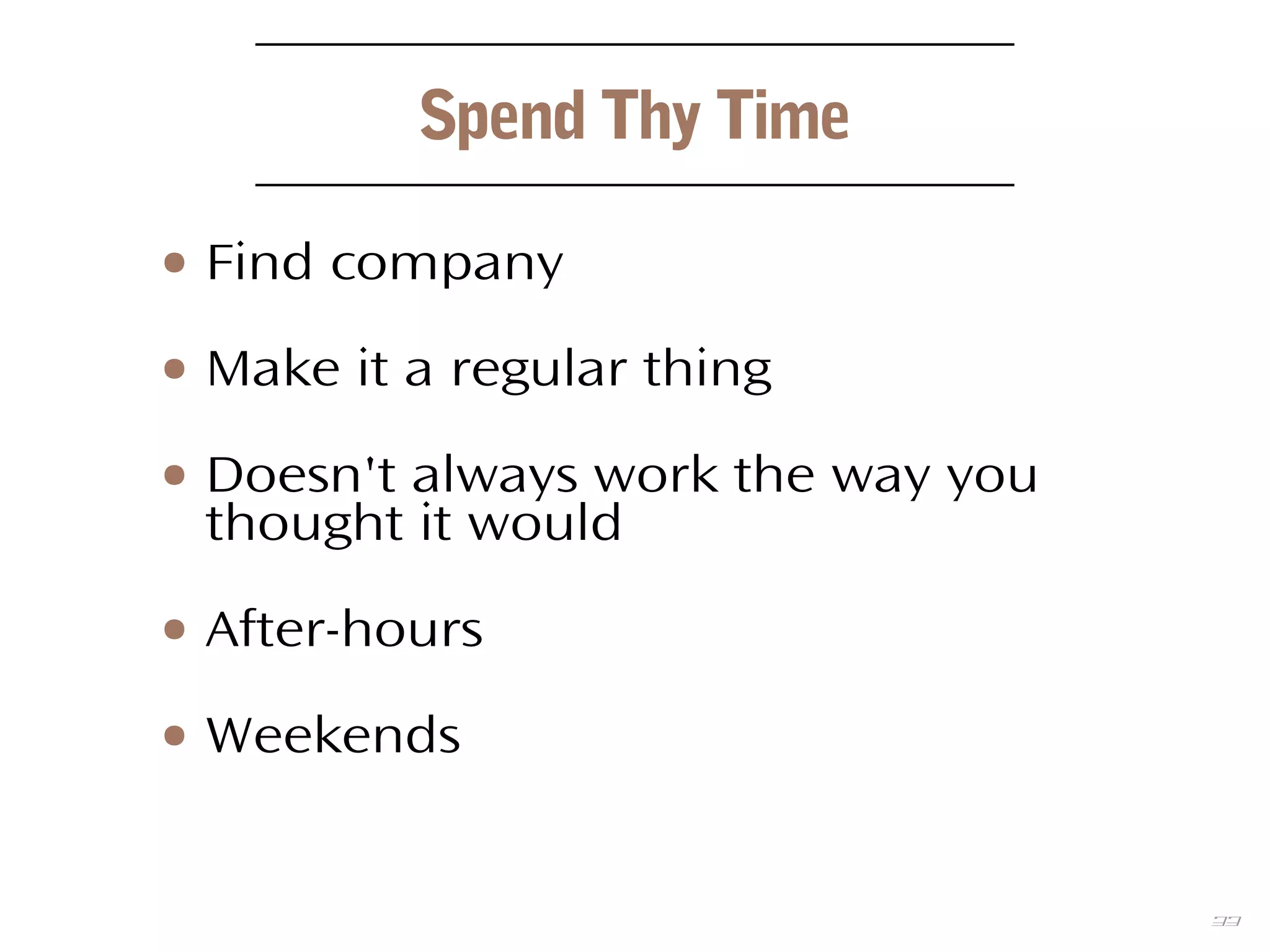 33
Spend Thy Time
● Find company
● Make it a regular thing
● Doesn't always work the way you
thought it would
● After-hours
● Weekends
 