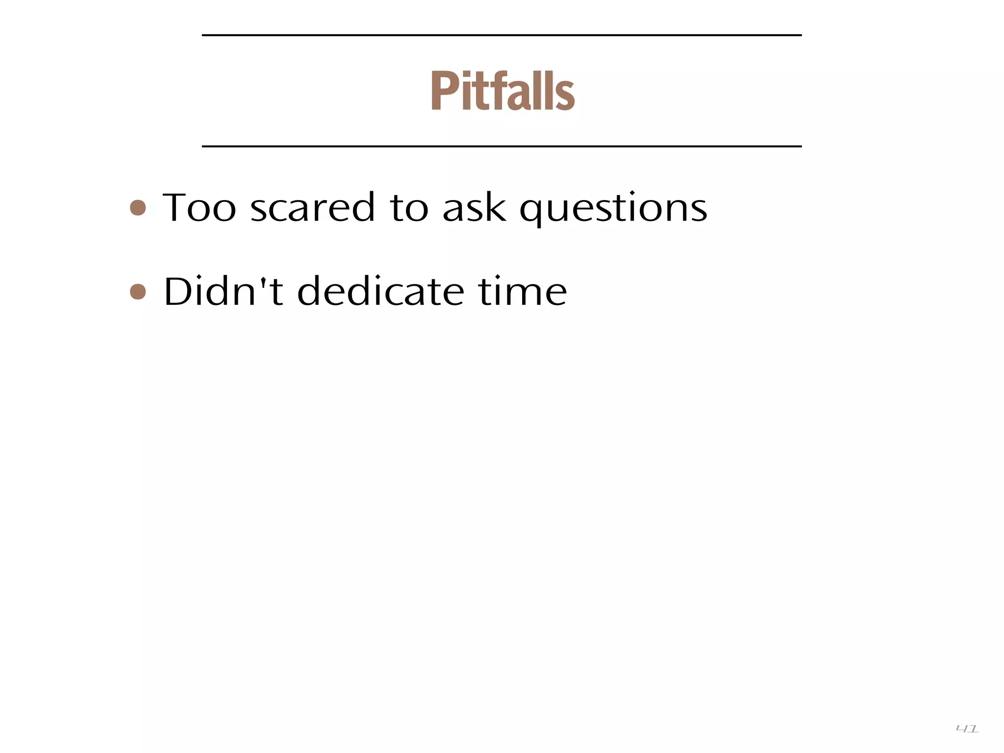 41
Pitfalls
● Too scared to ask questions
● Didn't dedicate time
 