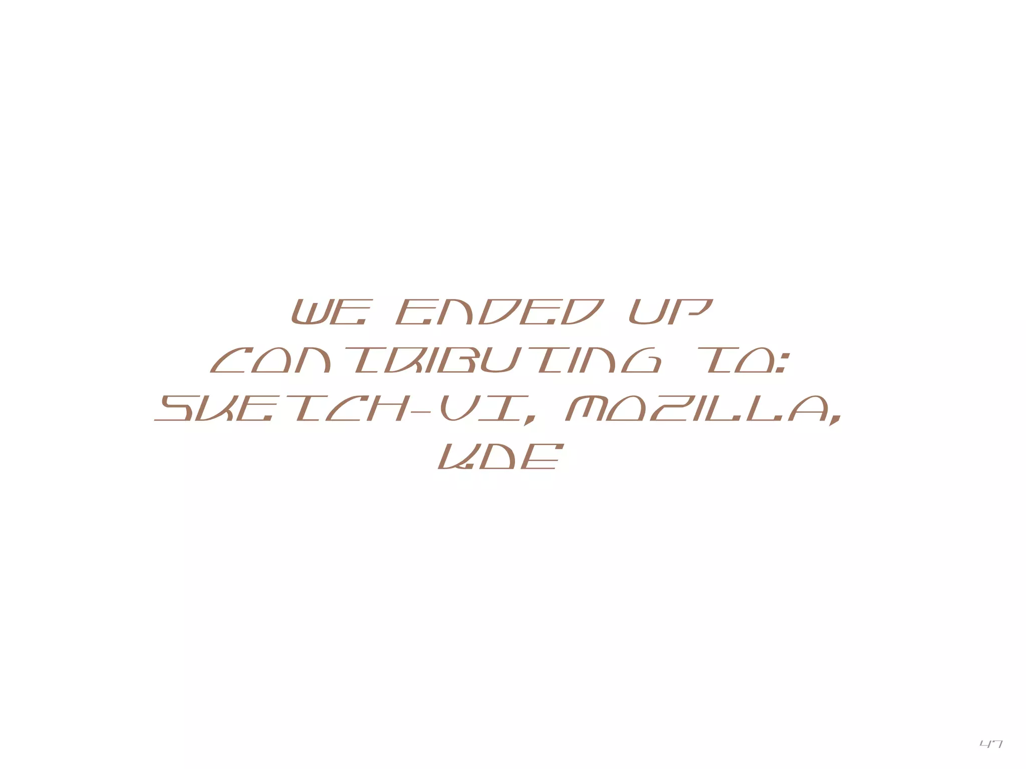 47
We ended up
contributing to:
Sketch-UI, Mozilla,
KDE
 