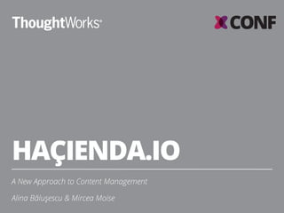 HAÇIENDA.IO
A New Approach to Content Management
Alina Băluşescu & Mircea Moise
 