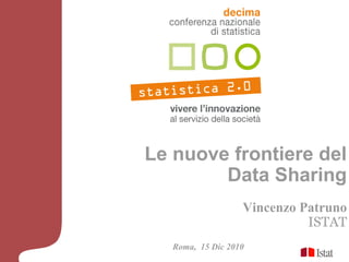 Le nuove frontiere del
        Data Sharing
                   Vincenzo Patruno
                             ISTAT
   Roma, 15 Dic 2010
 